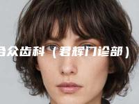 合众齿科（君辉门诊部）价格(费用)清单完整公布附小儿地包天案例