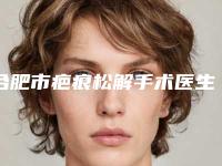 合肥市疤痕松解手术医生排名严选-曾丽燕医生建议收藏