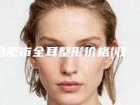 合肥市全耳整形价格(收费标准)热门曝光-合肥市全耳整形得多少费用