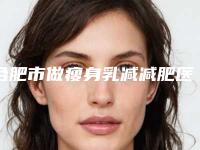 合肥市做瘦身乳减减肥医院上榜名单前十位评测推荐-合肥红妆美容