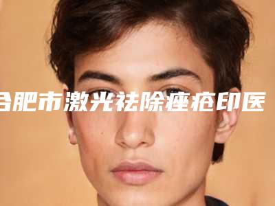 合肥市激光祛除痤疮印医院排行公立盘点(合肥琳科诗医疗美容诊所价格也不贵)