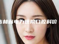 吉林省电力医院口腔科价格(收费标准)修订版附成人牙用矫正案例