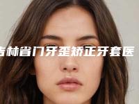 吉林省门牙歪矫正牙套医院上榜名单前十位挨个点评（拜博口腔（长春绿园店）是人气医美top）