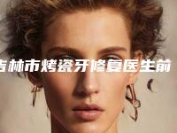吉林市烤瓷牙修复医生前十名榜单推荐-吉林市何敏口腔医生