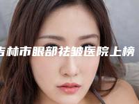 吉林市眼部祛皱医院上榜清单前十强排行预测-吉林冯淑娴医疗美容诊所整形价格超实惠