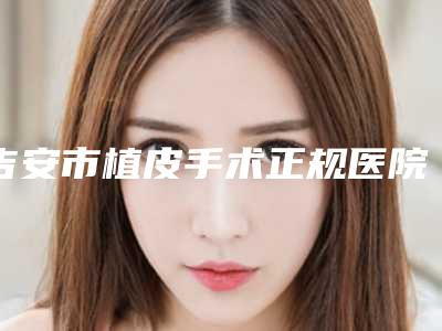 吉安市植皮手术正规医院-韩美医疗美容门诊部凭借实力稳住榜一