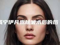 咸宁伊凡露除皱术后的后期护理