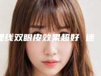 埋线双眼皮效果超好 迷人电眼属于你（做埋线双眼皮效果）