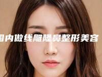 国内做线雕隆鼻整形美容医院：线雕隆鼻整形美容医院前50位全新分享