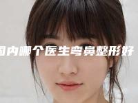 国内哪个医生弯鼻整形好：弯鼻整形医生前50强首度发布