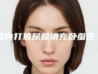 国内打玻尿酸填充卧蚕医院哪家强：打玻尿酸填充卧蚕医院top50强强烈安利