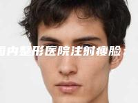 国内整形医院注射瘦脸:注射瘦脸医院前50名哪个做得好