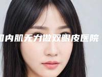 国内肌无力做双眼皮医院哪家强：肌无力做双眼皮医院top50哪个效果好