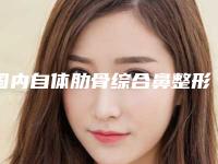 国内自体肋骨综合鼻整形医院哪家好：自体肋骨综合鼻整形医院前50大更新