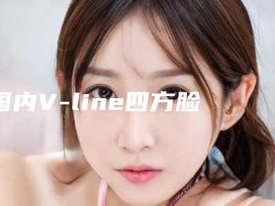 国内V-line四方脸整形术医院哪家比较好:V-line四方脸整形术医院top50强哪个技术牛