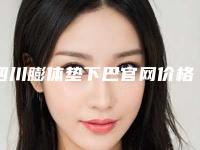 四川膨体垫下巴官网价格表汇总（四川膨体垫下巴哪个医院做得好）