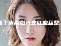 四平市用激光去红血丝整形医院(四平双辽医疗美容诊所网友力推都入围了)