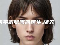四平市张晓丽医生,胡天圣医生那个好-胡天圣医师进入TOP10