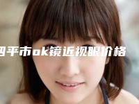 四平市ok镜近视眼价格(收费标准)在线(近6个月均价为：13167元)