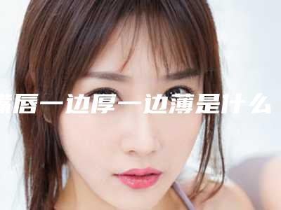 嘴唇一边厚一边薄是什么原因导致的
