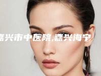 嘉兴市中医院,嘉兴海宁维多利亚医疗美容诊所口碑价格大PK