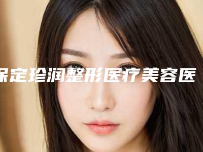 保定珍润整形医疗美容医院,保定芳华丽格医疗美容项目价格表技术怎么样