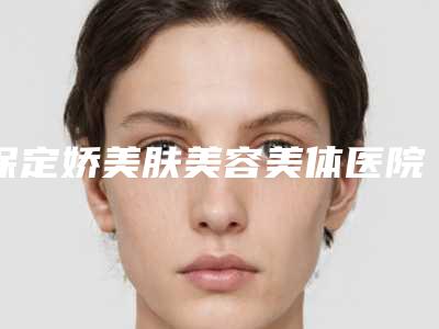 保定娇美肤美容美体医院价格价位表2025奉上附非手术注射除皱案例