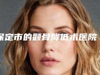 保定市的颧骨降低术医院-保定至臻医疗美容整形门诊部口碑反馈好