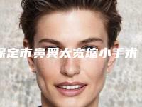 保定市鼻翼太宽缩小手术医院排名top10深入盘点（保定医莱美医疗美容诊所室是不错的选择）