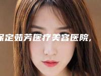 保定茹芳医疗美容医院,保定珍润医疗美容实力对比测评价格表参考