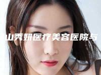 保山秀妍医疗美容医院与保山吴氏整形中心2025排名实力PK