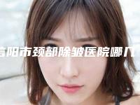 信阳市颈部除皱医院哪几家更好-许凌燕医疗美容诊所（信阳追靓）人气口碑实力相当~