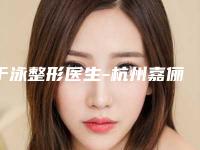 于泳整形医生-杭州嘉俪医疗美容门诊部于泳医师给您最佳的整形体验