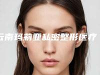 云南玛莉亚私密整形医疗医院,昆明向好看医疗美容诊所哪家好