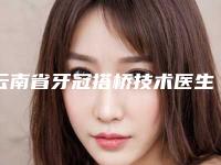 云南省牙冠搭桥技术医生在榜清单前十佳综合名单盘点-云南省李渊口腔医生