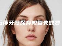 云浮牙髓保存修复失败费用是多少