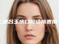 二道吕玉庆口腔诊所费用表明细2025版在这里附牙齿反颌矫正手术案例