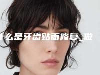 什么是牙齿贴面修复_做牙齿贴面的价格!