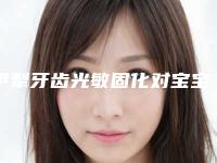 伊犁牙齿光敏固化对宝宝有什么影响