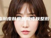 临汾皮肤病医院皮肤整形美容科,临汾苗老祖专业祛痘整形谁做的好价格表