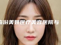 临汾美妍医疗美容医院与临汾美妍医疗美容门诊部哪个医院好附案例