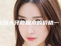 临汾大牙修复术的价格一般需要多少