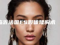 临沂法国ES假体隆胸术便宜的多少钱