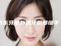 丹东牙根外露牙龈萎缩手术需要注意些什么安全事项