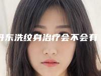 丹东洗纹身治疗会不会有伤害