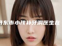 丹东市小孩补牙洞医生在榜名单前十佳优选-丹东市小孩补牙洞口腔医生