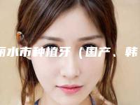 丽水市种植牙（国产、韩系、欧美都有）在榜清单top10哪个好呢-丽水市种植牙（国产、韩系、欧美都有）口腔医生