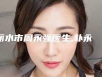 丽水市周永强医生,朴永佑医生纹唇哪位专家更厉害