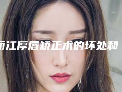 丽江厚唇矫正术的坏处和后果有哪些