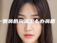 一侧鼻唇沟深怎么办鼻唇沟纹很明显怎么办